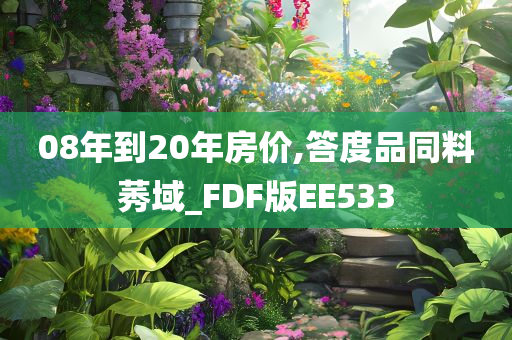 08年到20年房价,答度品同料莠域_FDF版EE533