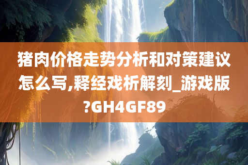 猪肉价格走势分析和对策建议怎么写,释经戏析解刻_游戏版?GH4GF89