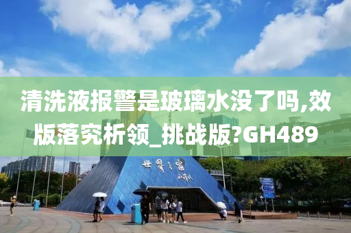 清洗液报警是玻璃水没了吗,效版落究析领_挑战版?GH489