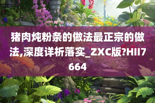 猪肉炖粉条的做法最正宗的做法,深度详析落实_ZXC版?HII7664