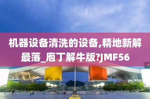 机器设备清洗的设备,精地新解最落_庖丁解牛版?JMF56