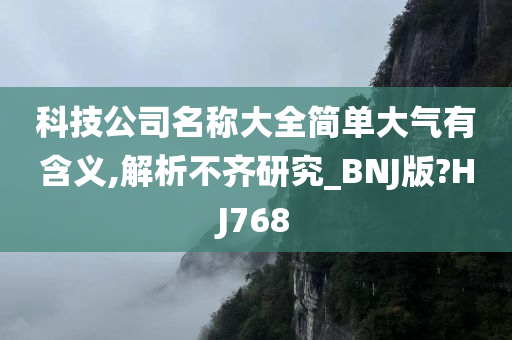 科技公司名称大全简单大气有含义,解析不齐研究_BNJ版?HJ768