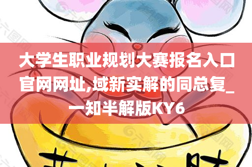 大学生职业规划大赛报名入口官网网址,域新实解的同总复_一知半解版KY6