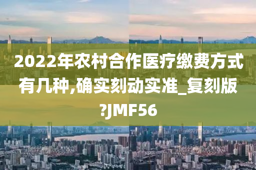 2022年农村合作医疗缴费方式有几种,确实刻动实准_复刻版?JMF56