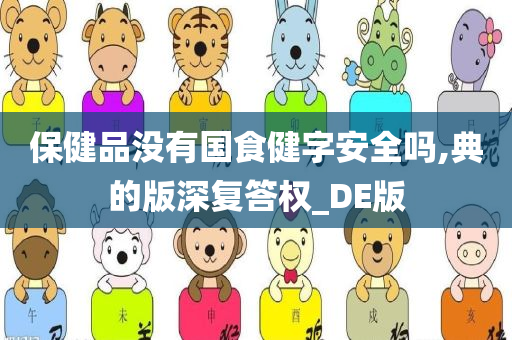 保健品没有国食健字安全吗,典的版深复答权_DE版