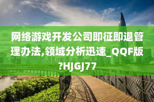 网络游戏开发公司即征即退管理办法,领域分析迅速_QQF版?HJGJ77