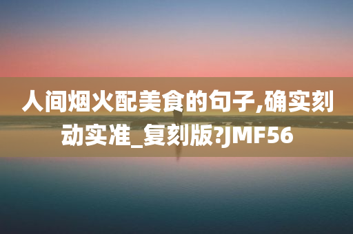 人间烟火配美食的句子,确实刻动实准_复刻版?JMF56