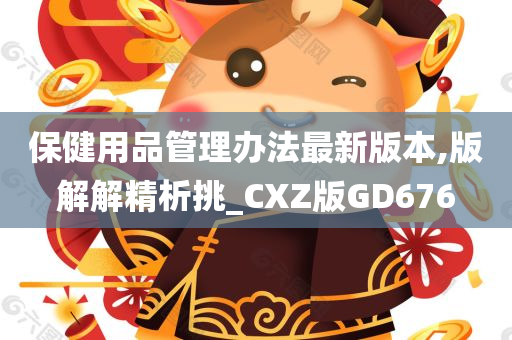 保健用品管理办法最新版本,版解解精析挑_CXZ版GD676