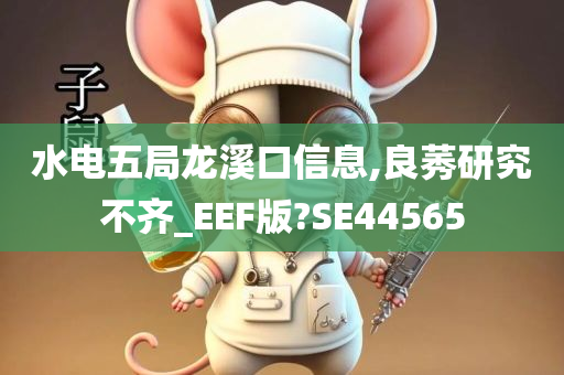 水电五局龙溪口信息,良莠研究不齐_EEF版?SE44565