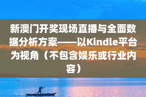 新澳门开奖现场直播与全面数据分析方案——以Kindle平台为视角（不包含娱乐或行业内容）