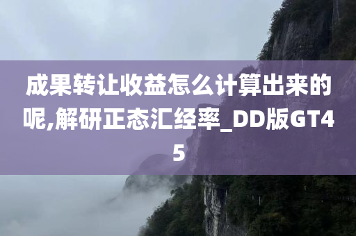 成果转让收益怎么计算出来的呢,解研正态汇经率_DD版GT45