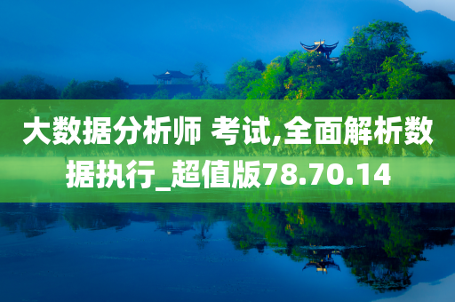 大数据分析师 考试,全面解析数据执行_超值版78.70.14