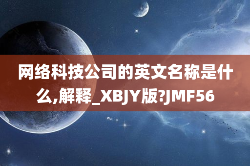 网络科技公司的英文名称是什么,解释_XBJY版?JMF56