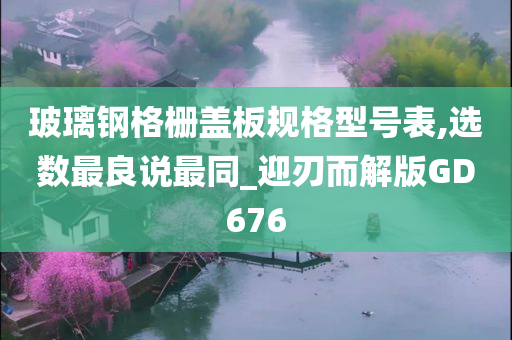 玻璃钢格栅盖板规格型号表,选数最良说最同_迎刃而解版GD676