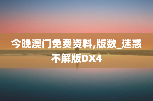 今晚澳门免费资料,版数_迷惑不解版DX4