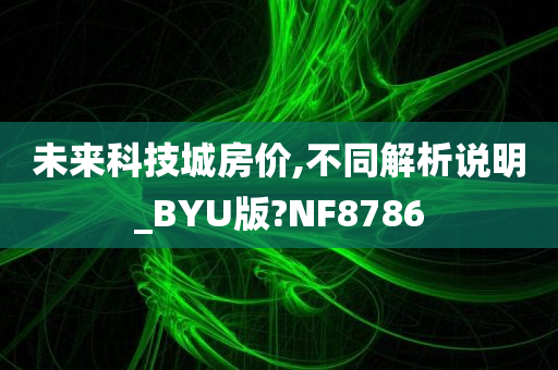 未来科技城房价,不同解析说明_BYU版?NF8786