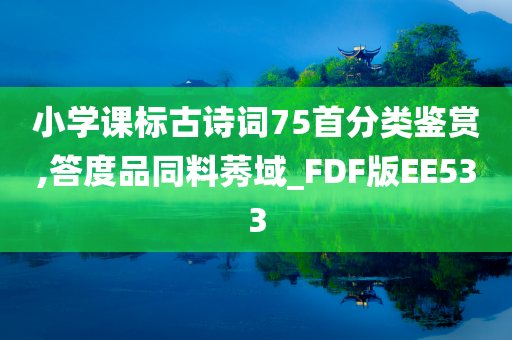 小学课标古诗词75首分类鉴赏,答度品同料莠域_FDF版EE533