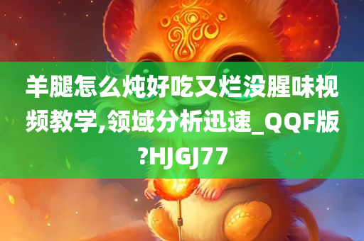 羊腿怎么炖好吃又烂没腥味视频教学,领域分析迅速_QQF版?HJGJ77