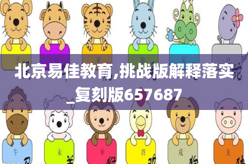 北京易佳教育,挑战版解释落实_复刻版657687