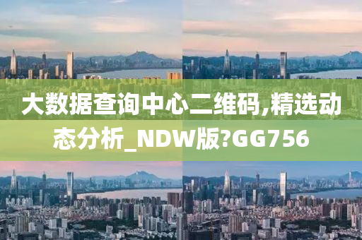 大数据查询中心二维码,精选动态分析_NDW版?GG756