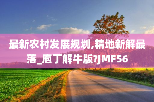 最新农村发展规划,精地新解最落_庖丁解牛版?JMF56