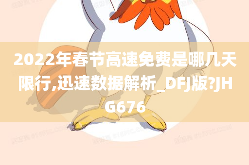 2022年春节高速免费是哪几天限行,迅速数据解析_DFJ版?JHG676