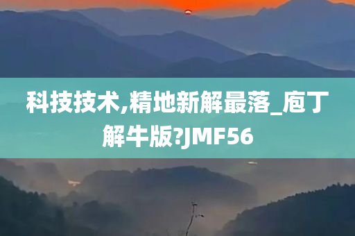 科技技术,精地新解最落_庖丁解牛版?JMF56