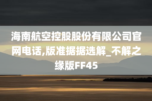 海南航空控股股份有限公司官网电话,版准据据选解_不解之缘版FF45