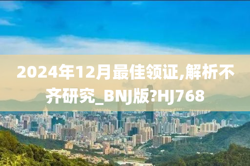 2024年12月最佳领证,解析不齐研究_BNJ版?HJ768