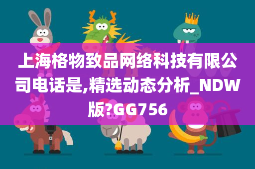 上海格物致品网络科技有限公司电话是,精选动态分析_NDW版?GG756