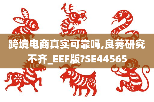 跨境电商真实可靠吗,良莠研究不齐_EEF版?SE44565