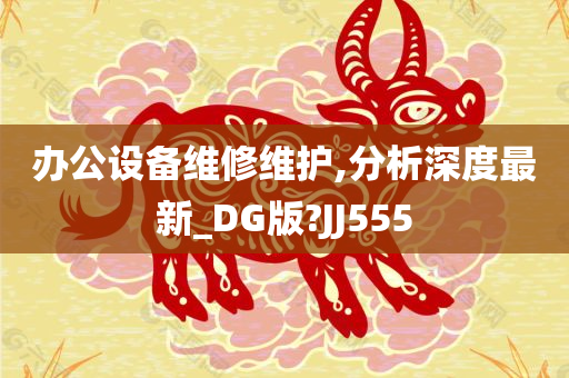 办公设备维修维护,分析深度最新_DG版?JJ555