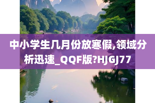 中小学生几月份放寒假,领域分析迅速_QQF版?HJGJ77