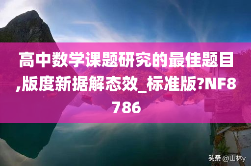 高中数学课题研究的最佳题目,版度新据解态效_标准版?NF8786