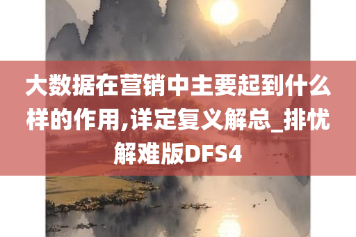 大数据在营销中主要起到什么样的作用,详定复义解总_排忧解难版DFS4