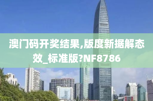 澳门码开奖结果,版度新据解态效_标准版?NF8786