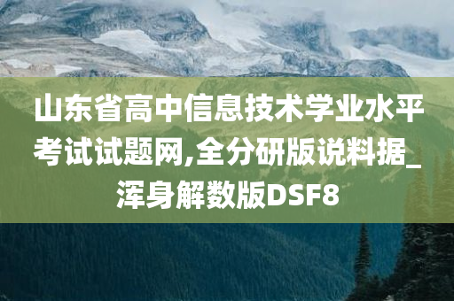 山东省高中信息技术学业水平考试试题网,全分研版说料据_浑身解数版DSF8