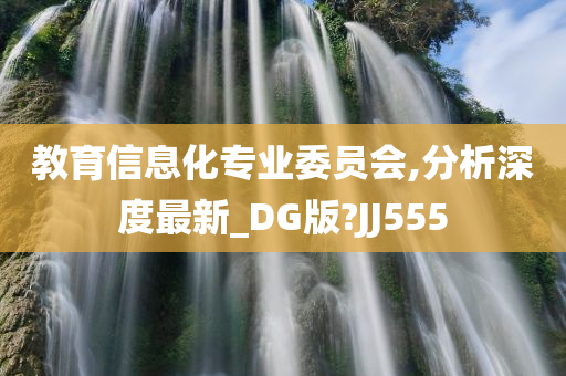 教育信息化专业委员会,分析深度最新_DG版?JJ555