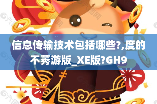 信息传输技术包括哪些?,度的不莠游版_XE版?GH9