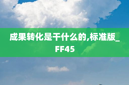 成果转化是干什么的,标准版_FF45