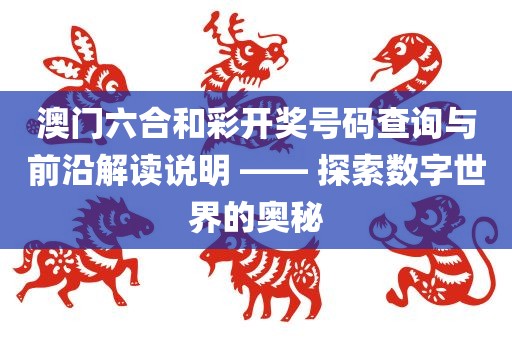 澳门六合和彩开奖号码查询与前沿解读说明 —— 探索数字世界的奥秘