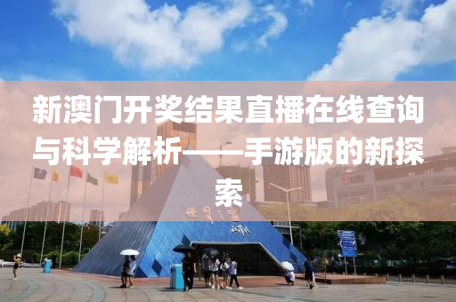 新澳门开奖结果直播在线查询与科学解析——手游版的新探索