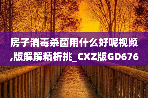 房子消毒杀菌用什么好呢视频,版解解精析挑_CXZ版GD676