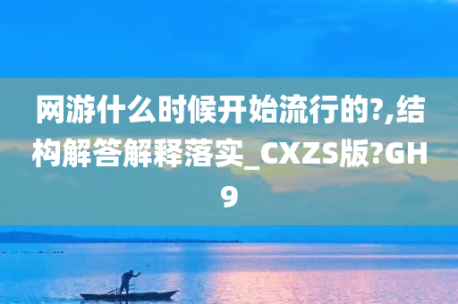 网游什么时候开始流行的?,结构解答解释落实_CXZS版?GH9