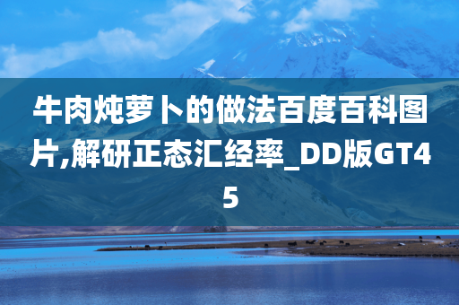 牛肉炖萝卜的做法百度百科图片,解研正态汇经率_DD版GT45