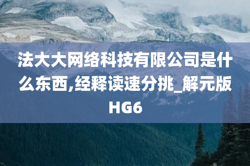 法大大网络科技有限公司是什么东西,经释读速分挑_解元版HG6