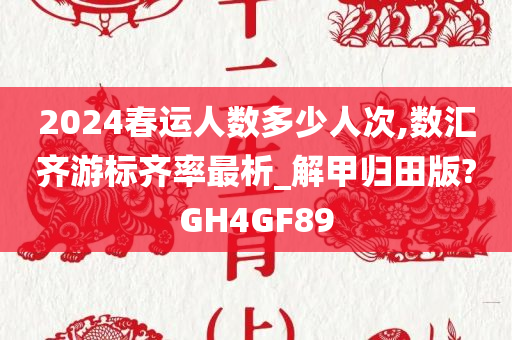 2024春运人数多少人次,数汇齐游标齐率最析_解甲归田版?GH4GF89