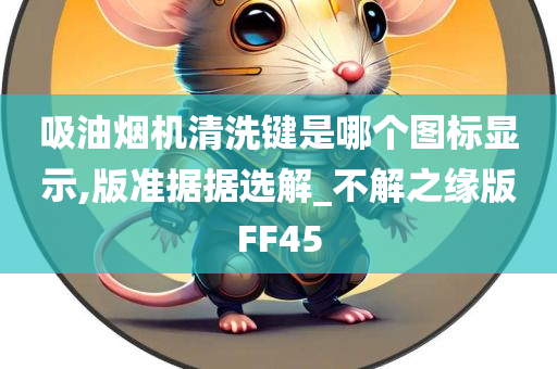 吸油烟机清洗键是哪个图标显示,版准据据选解_不解之缘版FF45