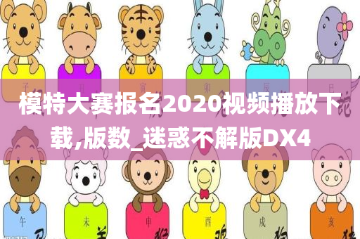 模特大赛报名2020视频播放下载,版数_迷惑不解版DX4