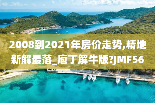 2008到2021年房价走势,精地新解最落_庖丁解牛版?JMF56